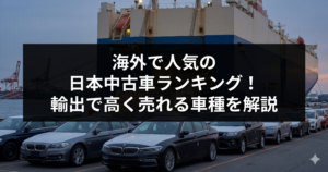 海外で人気の日本中古車ランキング！輸出で高く売れる車種を解説