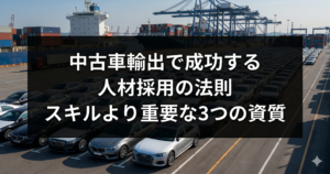 中古車輸出で成功する人材採用の法則｜スキルより重要な3つの資質