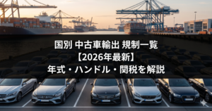 国別 中古車輸出 規制一覧【2026年最新】年式・ハンドル・関税を解説