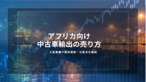 アフリカ向け中古車輸出の売り方｜人気車種や国別規制・注意点を解説