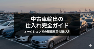 中古車輸出の仕入れ完全ガイド｜オークションでの販売車両の選び方