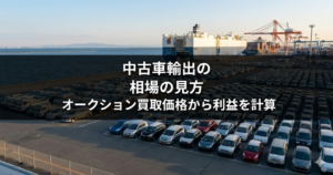 中古車輸出の相場の見方｜オークション買取価格から利益を計算