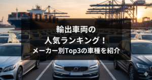 輸出車両の人気ランキング！メーカー別Top3の車種を紹介
