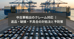 中古車輸出のクレーム対応｜返品・破損・不具合の対処法と予防策