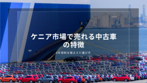 ケニア市場で売れる中古車の特徴｜8年規制を踏まえた選び方
