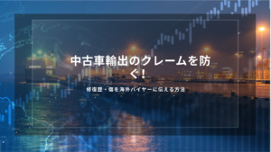 中古車輸出のクレームを防ぐ！修復歴・傷を海外バイヤーに伝える方法