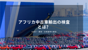 アフリカ中古車輸出の検査とは？手続き・費用・合格基準を解説