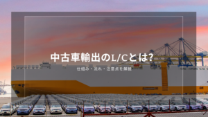 中古車輸出のL/C（信用状）とは？仕組み・流れ・注意点を解説