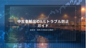 中古車輸出のB/Lトラブル防止ガイド｜未回収・紛失の対処法も解説