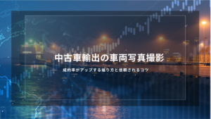 中古車輸出の車両写真撮影｜成約率がアップする撮り方と信頼されるコツ