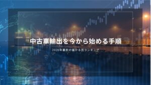中古車輸出を今から始める手順｜2026年最新の儲かる国ランキング
