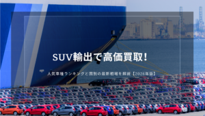 SUV輸出で高価買取！人気車種ランキングと国別の最新相場を解説【2026年版】