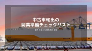 中古車輸出の開業準備チェックリスト｜初月の流れを時系列で解説