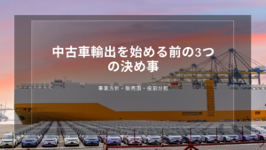 中古車輸出を始める前の3つの決め事｜事業方針・販売国・役割分担