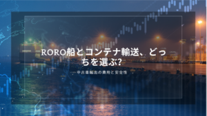 RORO船とコンテナ輸送、どっちを選ぶ？中古車輸出の費用と安全性