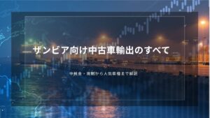ザンビア向け中古車輸出のすべて｜税金・規制から人気車種まで解説