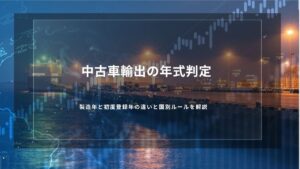 中古車輸出の年式判定｜製造年と初度登録年の違いと国別ルールを解説