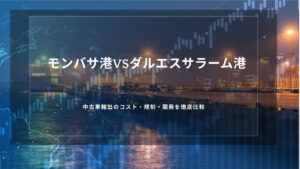 モンバサ港vsダルエスサラーム港｜中古車輸出のコスト・規制・開発を徹底比較