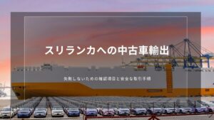 スリランカへの中古車輸出｜失敗しないための確認項目と安全な取引手順