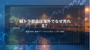 軽トラ部品は海外でなぜ売れる？需要の高い補修パーツから25年ルールまで解説