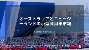 オーストラリアとニュージーランドの小型商用車市場｜中古車輸出の違いと狙い方