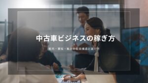 中古車ビジネスの稼ぎ方｜販売・業販・輸出の収益構造と選び方