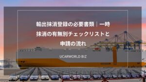 輸出抹消登録の必要書類｜一時抹消の有無別チェックリストと申請の流れ