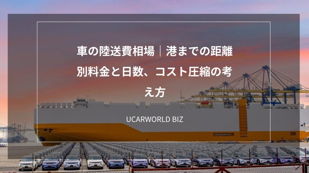 車の陸送費相場｜港までの距離別料金と日数、コスト圧縮の考え方｜中古