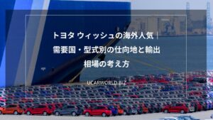 トヨタ ウィッシュの海外人気｜需要国・型式別の仕向地と輸出相場の考え方