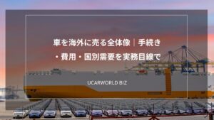 車を海外に売る全体像｜手続き・費用・国別需要を実務目線で