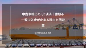 中古車輸出のL/C決済｜書類不一致で入金が止まる理由と回避策