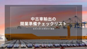 中古車輸出の開業準備チェックリスト｜初月の流れを時系列で解説