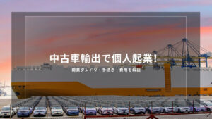 中古車輸出で個人起業！開業ダンドリ・手続き・費用を解説