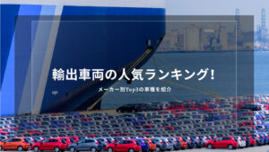 中古車輸出の人気ランキング｜車種・メーカー別の傾向と業者の選び方