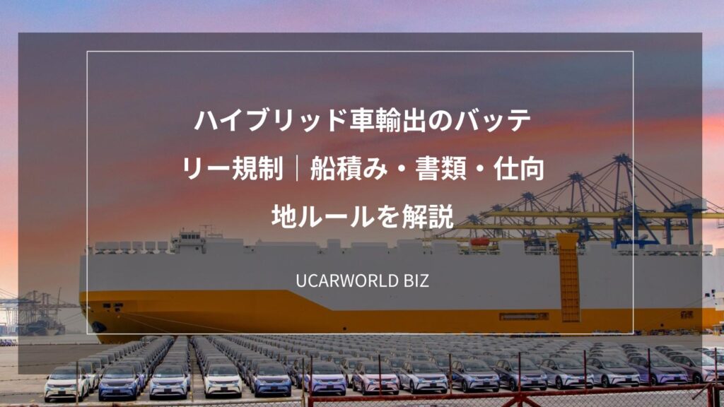 ハイブリッド車輸出のバッテリー規制｜船積み・書類・仕向地ルールを解説