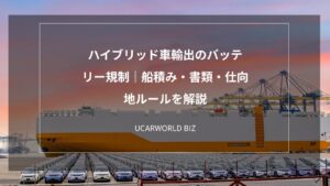 ハイブリッド車輸出のバッテリー規制｜船積み・書類・仕向地ルールを解説
